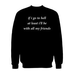 If Go To Hell At Least I'll Be With All My Friend Sweatshirt