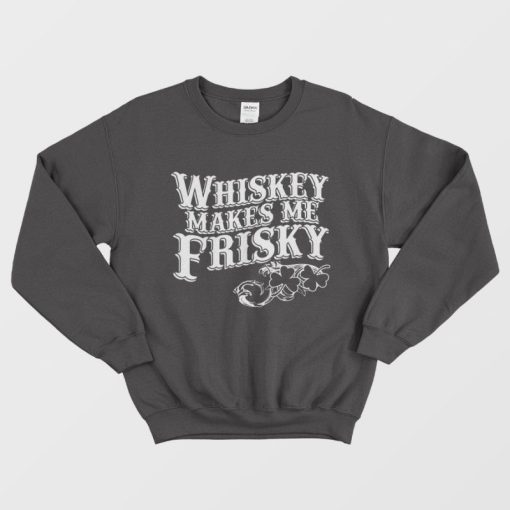 Whiskey Makes Me Frisky Sweatshirt