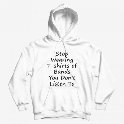 Stop Wearing T-shirts of Bands You Don t Listen To Hoodie