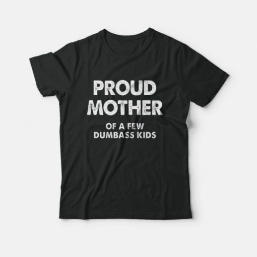 Proud Mother Of A Few Dumbass Kids T-Shirt