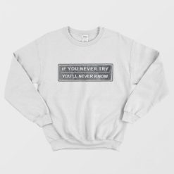 If You Never Try You’ll Never Know Sweatshirt