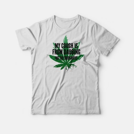 Weed My Cough Is From Dabbing Not The Coronavirus T-shirt