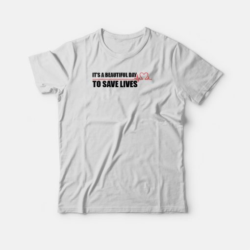 It's A Beautiful Day To Save Lives T-shirt