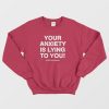 Your Anxiety Is Lying to You Sweatshirt
