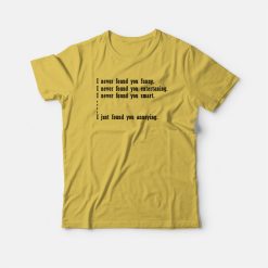 I Just Found You Annoying Funny T-shirt