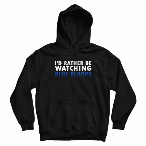 I'd Rather Be Watching Blue Bloods Hoodie