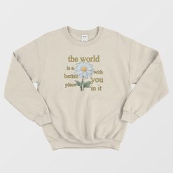 The World Is A Better Place With You In It Floral Sweatshirt