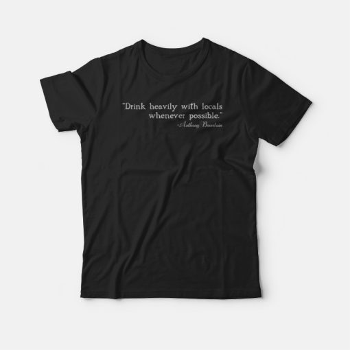 Drink Heavily With Locals - Anthony Bourdain T-shirt