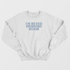 I’m Never Drinking Again Sweatshirt