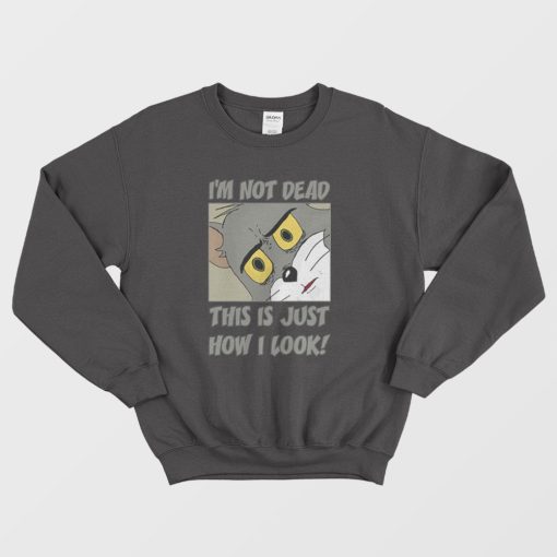 Im Not Dead This Is Just How I Look Tom Funny Sweatshirt