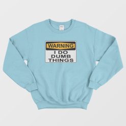 Warning I Do Dumb Things Sweatshirt