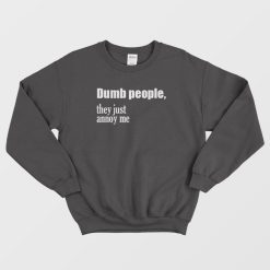 Dumb People They Just Annoy Me Sweatshirt