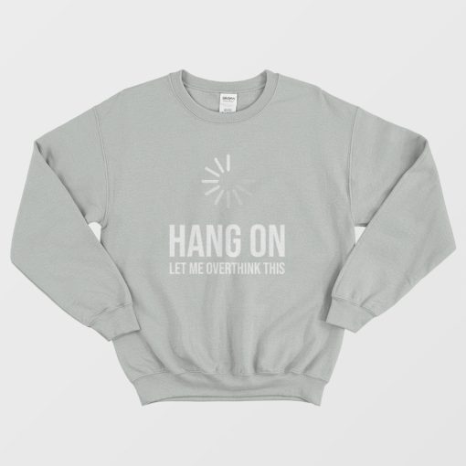 Hang On Let Me Overthink This Quote Sweatshirt