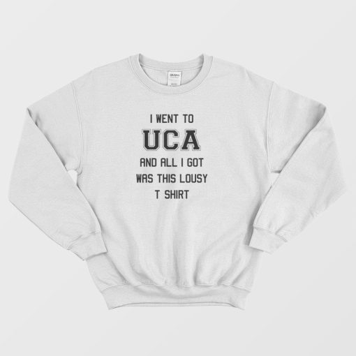 I Went To UCA and All I Got Was This Lousy Sweatshirt