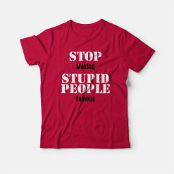 Stop Making Stupid People Famous Statement T-shirt
