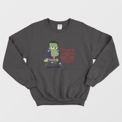 What If Frankenstein Was The Scientist Sweatshirt