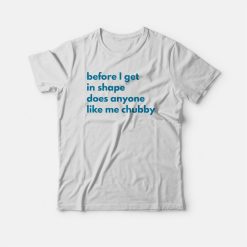 Before I Get In Shape Does Anyone Like Me Chubby T-shirt Classic