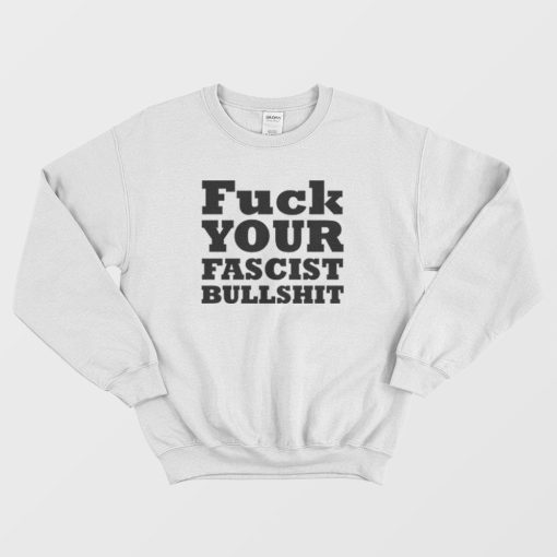 Fuck Your Fascist Bullshit Sweatshirt