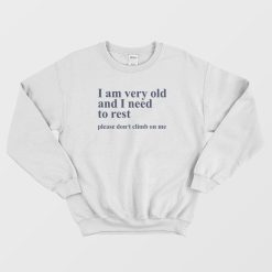 I Am Very Old and I Need To Rest Please Don't Climb On Me Sweatshirt