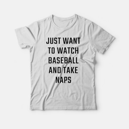 Just Want To Watch Baseball And Take Naps T-shirt