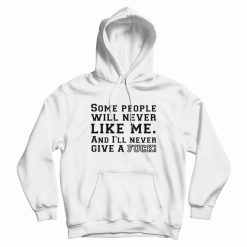 Some People Will Never Like Me And I'll Never Give A Fuck Hoodie