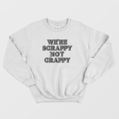 We're Scrappy Not Crappy Sweatshirt
