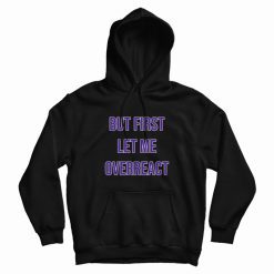 But First Let Me Overreact Hoodie