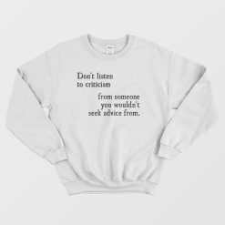 Don't Listen To Criticism From Wouldn't Seek Advice From Sweatshirt