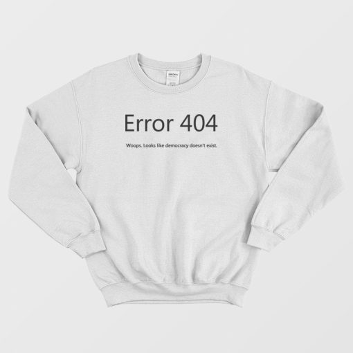 Error 404 Looks Like Democracy Doesn't Exist Sweatshirt