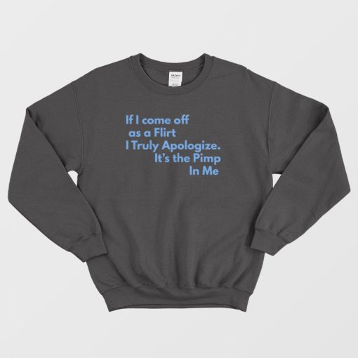 If I Come Off As A Flirt I Truly Apologize It 's The Pimp In Me Sweatshirt