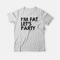 I'm Fat Let's Party T-shirt