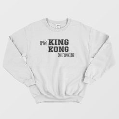 I'm King Kong Bitch Sweatshirt