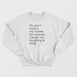 Pls Don't Watch My Twitter For Answers Cause I Be Laughing Lying Sweatshirt