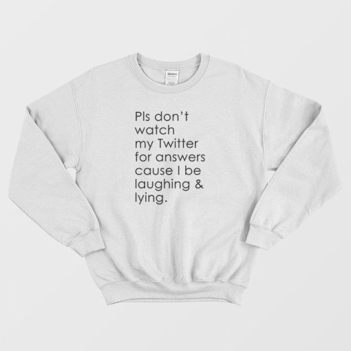 Pls Don't Watch My Twitter For Answers Cause I Be Laughing Lying Sweatshirt