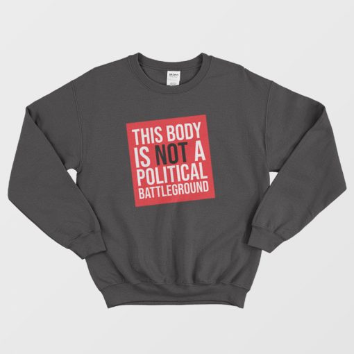 This Body Is Not A Political Battleground Sweatshirt