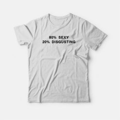 80% Sexy 20% Disgusting T-shirt