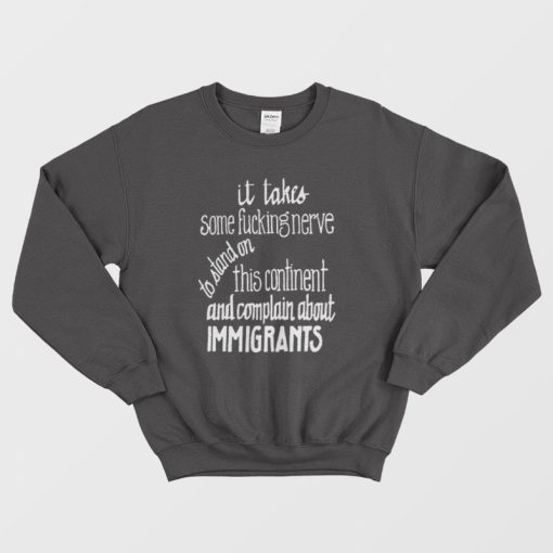 It Takes Some Fucking Nerve To Stand On This Continent and Complain About Immigrants Sweatshirt