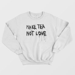 Make Tea Not Love Sweatshirt