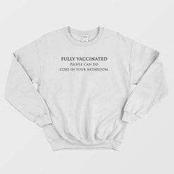 Fully Vaccinated People Can Do Coke In Your Bathroom Sweatshirt
