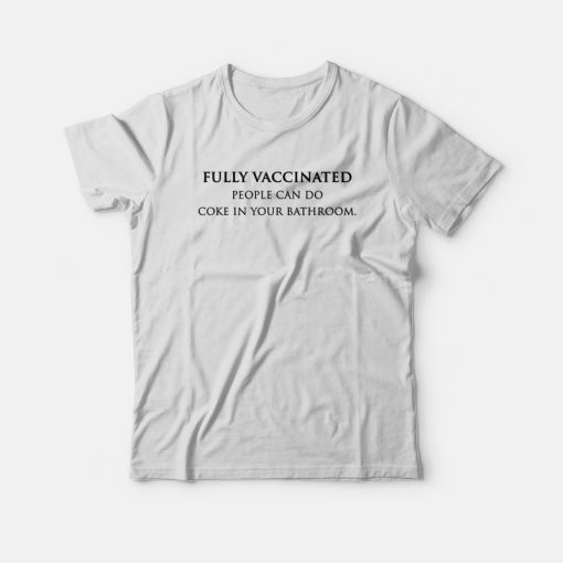 Fully Vaccinated People Can Do Coke In Your Bathroom T-shirt
