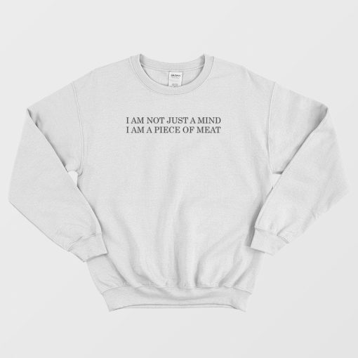 I Am Not Just A Mind I Am A Piece Of Meat Sweatshirt