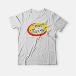I Can't Believe I'm Still In Therapy T-shirt