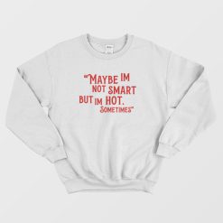 Maybe Im Not Smart But Im Hot Sometimes Sweatshirt