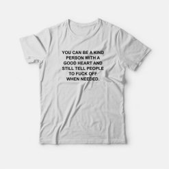 You Can Be A Kind Person With Good Heart And Still Tell People To Fuck Off T-shirt