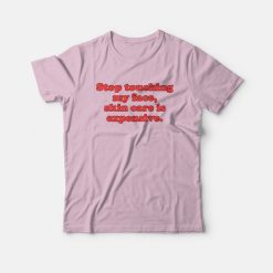 Stop Touching My Face Skin Care Is Expensive T-shirt