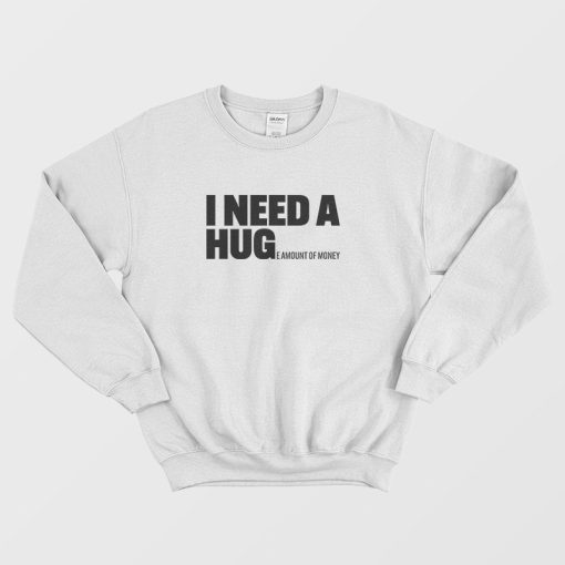 I Need A Huge Amount Of Money Sweatshirt