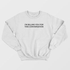 I'm Billing You For This Conversation Sweatshirt