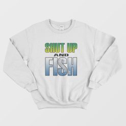 Shut Up and Fish Sweatshirt