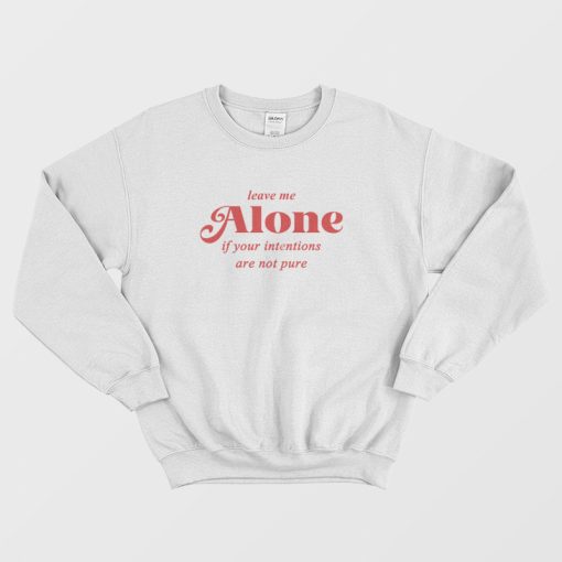 Leave Me Alone If Your Intentions Are Not Pure Sweatshirt