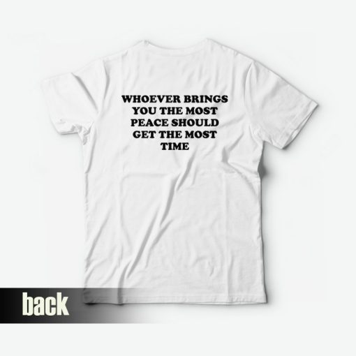 Whoever Brings You The Most Peace Should Get The Most Time T-shirt